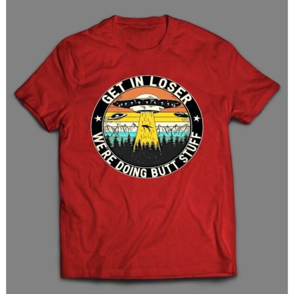 Aliens UFO Get In Loser Were Doing Butt Stuff Funny Cartoon Shirt